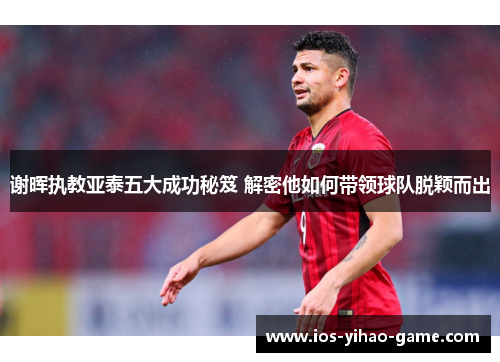 谢晖执教亚泰五大成功秘笈 解密他如何带领球队脱颖而出 谢晖执教亚泰五大成功秘笈 解密他如何带领球队脱颖而出