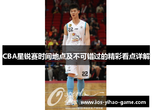 CBA星锐赛时间地点及不可错过的精彩看点详解 CBA星锐赛时间地点及不可错过的精彩看点详解