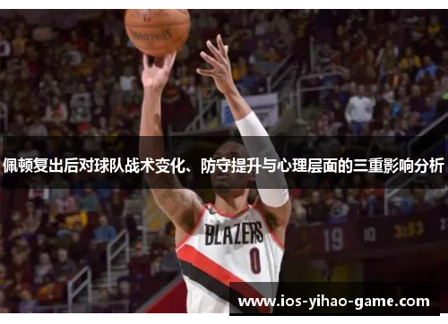 佩顿复出后对球队战术变化、防守提升与心理层面的三重影响分析