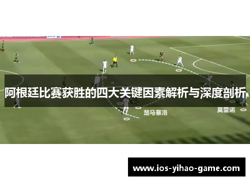 阿根廷比赛获胜的四大关键因素解析与深度剖析