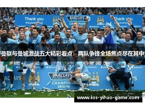 曼联与曼城激战五大精彩看点:两队争锋全场焦点尽在其中 曼联与曼城激战五大精彩看点:两队争锋全场焦点尽在其中