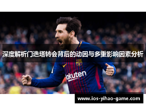 深度解析门迭塔转会背后的动因与多重影响因素分析 深度解析门迭塔转会背后的动因与多重影响因素分析