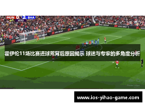霍伊伦11场比赛进球荒背后原因揭示 球迷与专家的多角度分析