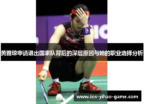 黄雅琼申请退出国家队背后的深层原因与她的职业选择分析 黄雅琼申请退出国家队背后的深层原因与她的职业选择分析