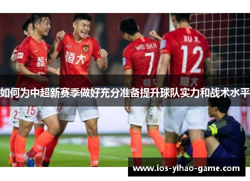 如何为中超新赛季做好充分准备提升球队实力和战术水平 如何为中超新赛季做好充分准备提升球队实力和战术水平