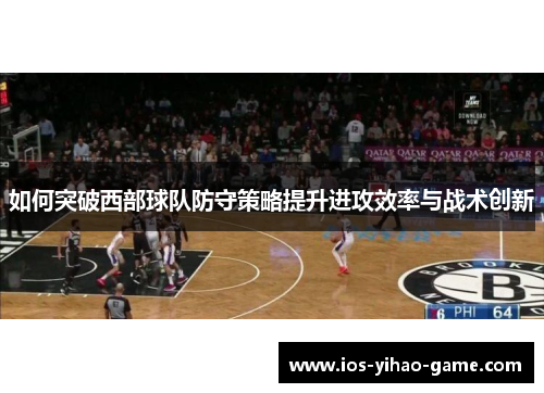 如何突破西部球队防守策略提升进攻效率与战术创新