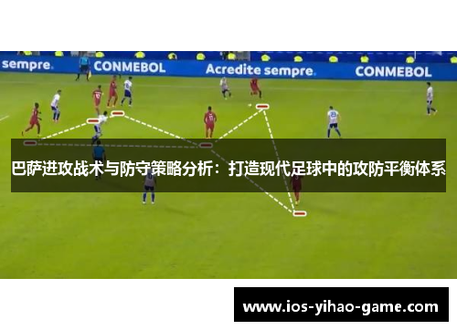 巴萨进攻战术与防守策略分析：打造现代足球中的攻防平衡体系