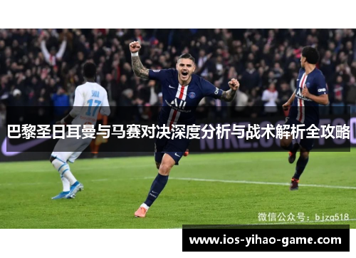 巴黎圣日耳曼与马赛对决深度分析与战术解析全攻略