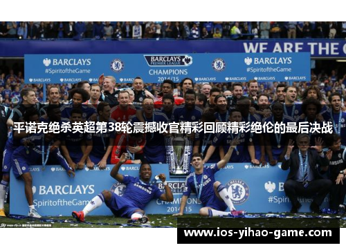 平诺克绝杀英超第38轮震撼收官精彩回顾精彩绝伦的最后决战 平诺克绝杀英超第38轮震撼收官精彩回顾精彩绝伦的最后决战