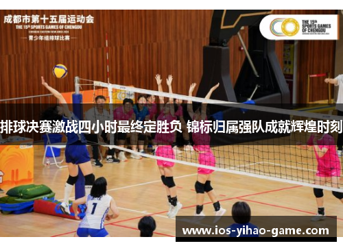 排球决赛激战四小时最终定胜负 锦标归属强队成就辉煌时刻 排球决赛激战四小时最终定胜负 锦标归属强队成就辉煌时刻