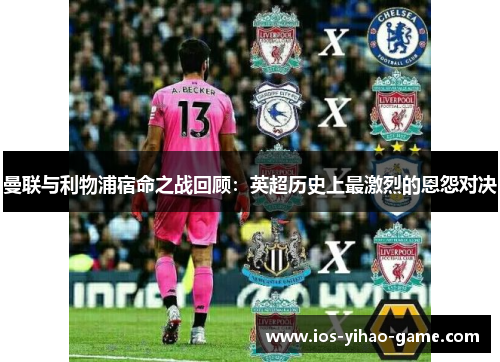 曼联与利物浦宿命之战回顾：英超历史上最激烈的恩怨对决