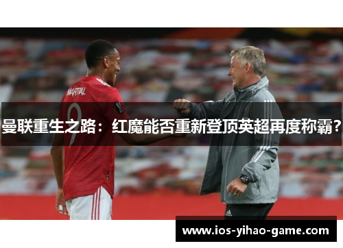 曼联重生之路:红魔能否重新登顶英超再度称霸? 曼联重生之路:红魔能否重新登顶英超再度称霸?