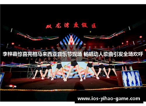 李梓嘉惊喜亮相马来西亚音乐节现场 畅唱动人歌曲引发全场欢呼