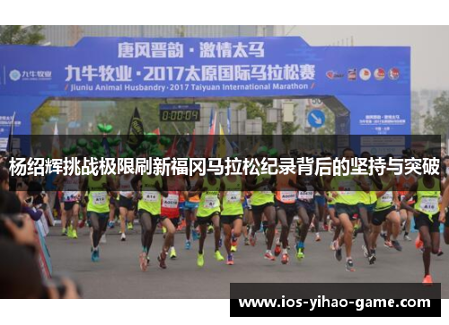 杨绍辉挑战极限刷新福冈马拉松纪录背后的坚持与突破 杨绍辉挑战极限刷新福冈马拉松纪录背后的坚持与突破