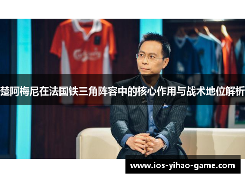 楚阿梅尼在法国铁三角阵容中的核心作用与战术地位解析