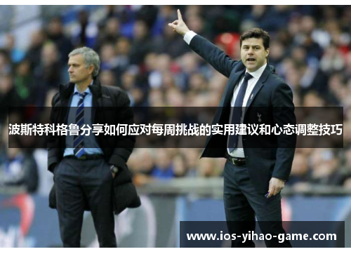 波斯特科格鲁分享如何应对每周挑战的实用建议和心态调整技巧 波斯特科格鲁分享如何应对每周挑战的实用建议和心态调整技巧