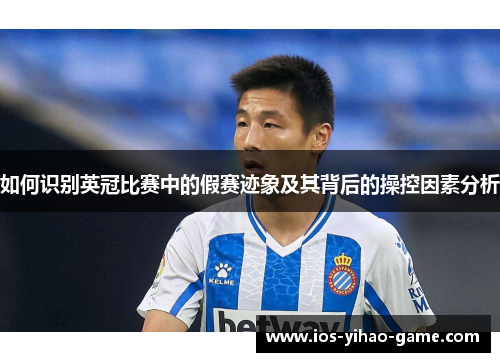 如何识别英冠比赛中的假赛迹象及其背后的操控因素分析 如何识别英冠比赛中的假赛迹象及其背后的操控因素分析