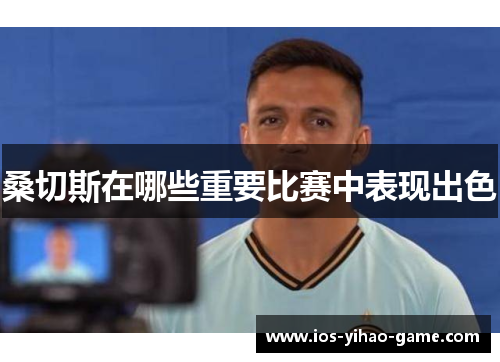 桑切斯在哪些重要比赛中表现出色 桑切斯在哪些重要比赛中表现出色