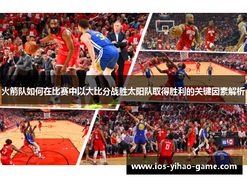 火箭队如何在比赛中以大比分战胜太阳队取得胜利的关键因素解析