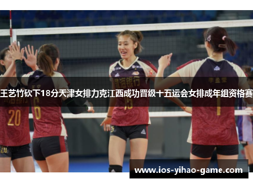 王艺竹砍下18分天津女排力克江西成功晋级十五运会女排成年组资格赛