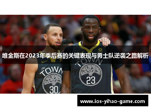 维金斯在2023年季后赛的关键表现与勇士队逆袭之路解析