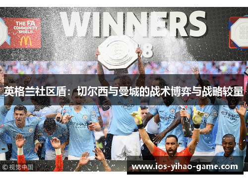 英格兰社区盾：切尔西与曼城的战术博弈与战略较量