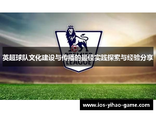 英超球队文化建设与传播的最佳实践探索与经验分享