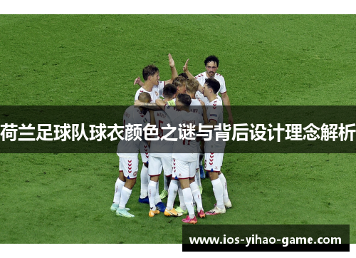 荷兰足球队球衣颜色之谜与背后设计理念解析