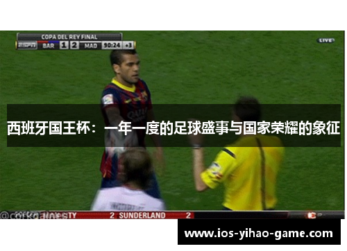西班牙国王杯：一年一度的足球盛事与国家荣耀的象征