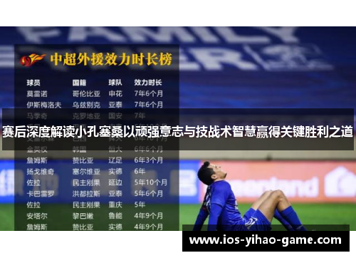 赛后深度解读小孔塞桑以顽强意志与技战术智慧赢得关键胜利之道 赛后深度解读小孔塞桑以顽强意志与技战术智慧赢得关键胜利之道