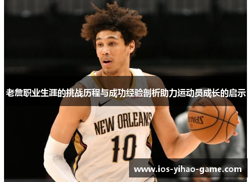 老詹职业生涯的挑战历程与成功经验剖析助力运动员成长的启示